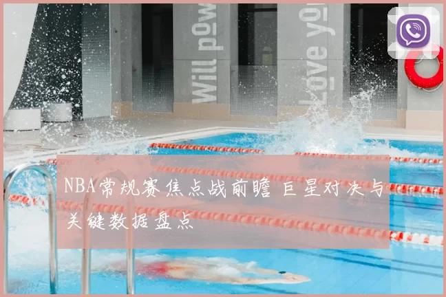 NBA常规赛焦点战前瞻 巨星对决与关键数据盘点
