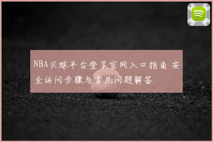 NBA买球平台登录官网入口指南 安全访问步骤与常见问题解答